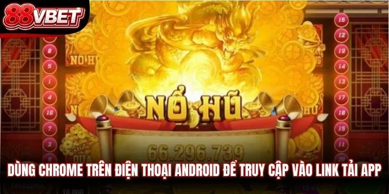 Dùng Chrome trên điện thoại Android để truy cập vào link tải app