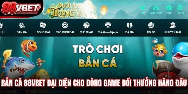 Bắn cá 88VBET đại diện cho dòng game đổi thưởng hàng đầu