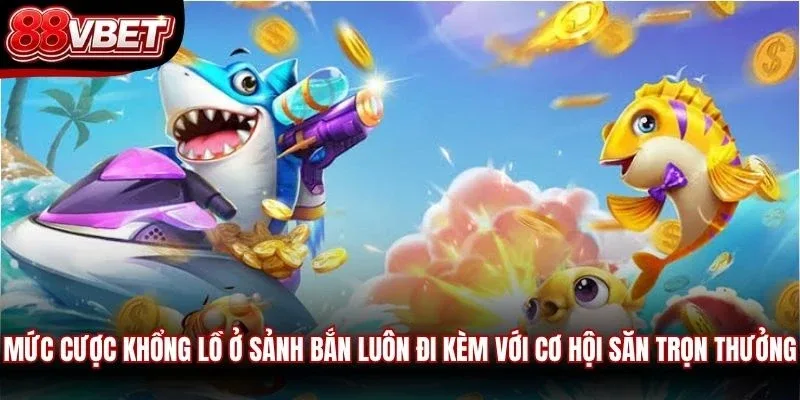 Mức cược khổng lồ ở sảnh bắn luôn đi kèm với cơ hội săn trọn thưởng