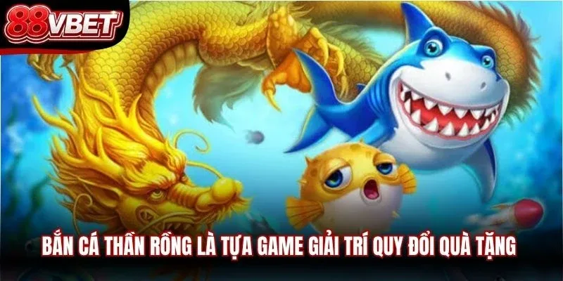 Bắn cá Thần Rồng là tựa game giải trí quy đổi quà tặng cực kỳ kích thích