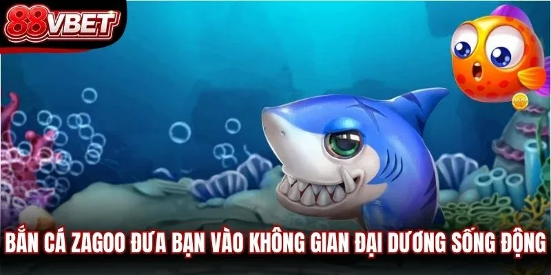 Bắn cá Zagoo đưa bạn vào không gian đại dương sống động