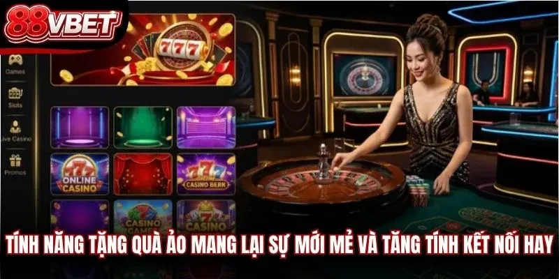 Tính năng tặng quà ảo mang lại sự mới mẻ và tăng tính kết nối hay