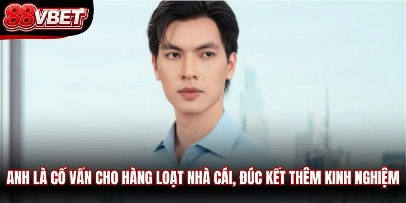 Anh là cố vấn cho hàng loạt nhà cái, đúc kết thêm kinh nghiệm