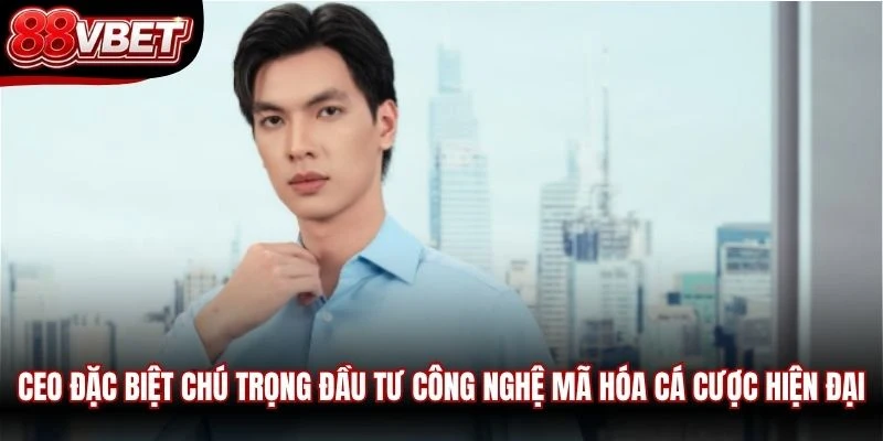 CEO đặc biệt chú trọng đầu tư công nghệ mã hóa cá cược hiện đại