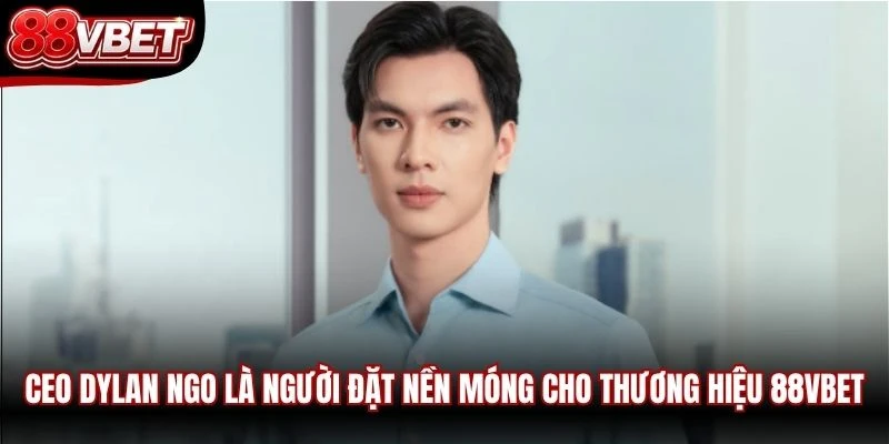 CEO Dylan Ngo là người đặt nền móng cho thương hiệu 88VBET