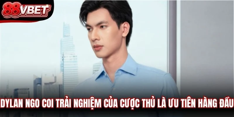 Dylan Ngo coi trải nghiệm của cược thủ là ưu tiên hàng đầu