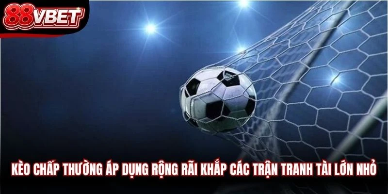 Kèo chấp thường áp dụng rộng rãi khắp các trận tranh tài lớn nhỏ