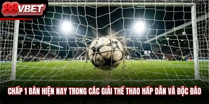 Chấp 1 bàn hiện nay trong các giải thể thao hấp dẫn và độc đáo