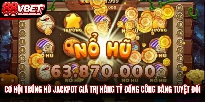 Cơ hội trúng hũ Jackpot giá trị hàng tỷ đồng công bằng tuyệt đối
