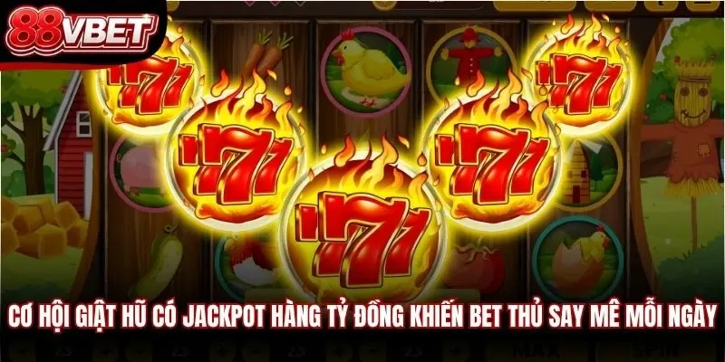 Cơ hội giật hũ có Jackpot hàng tỷ đồng khiến bet thủ say mê mỗi ngày