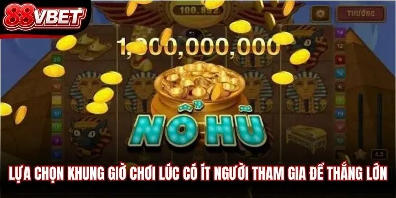 Lựa chọn khung giờ chơi lúc có ít người tham gia để thắng lớn