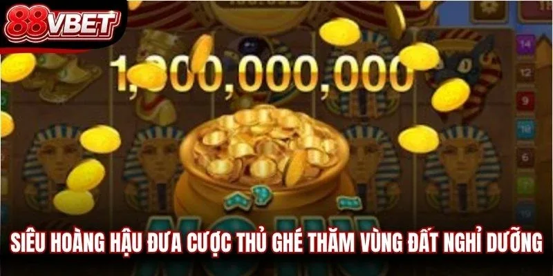Siêu hoàng hậu đưa cược thủ ghé thăm vùng đất nghỉ dưỡng