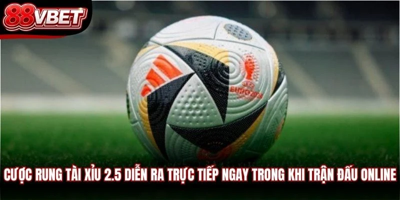 Cược rung Tài Xỉu 2.5 diễn ra trực tiếp ngay trong khi trận đấu online