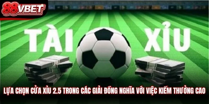 Lựa chọn cửa Xỉu 2.5 trong các giải đồng nghĩa với việc kiếm thưởng cao