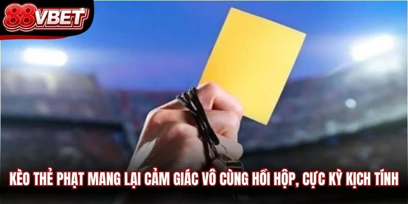 Kèo thẻ phạt mang lại cảm giác vô cùng hồi hộp, cực kỳ kịch tính