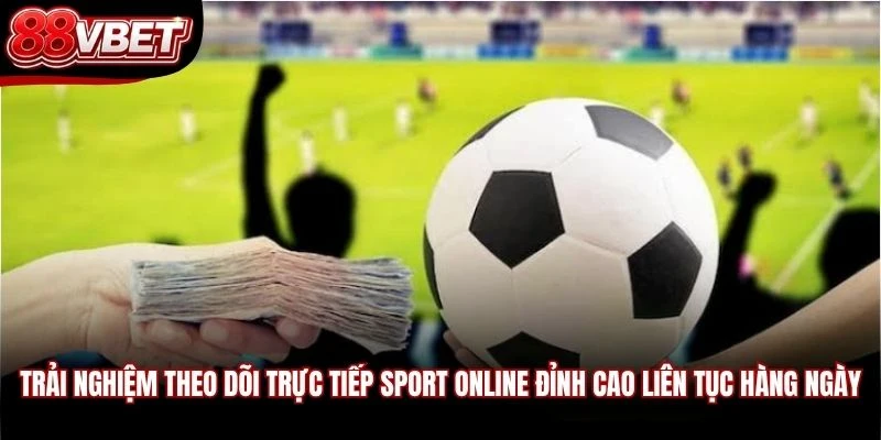 Trải nghiệm theo dõi trực tiếp sport online đỉnh cao liên tục hàng ngày