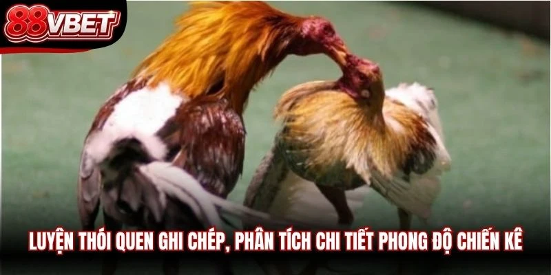 Luyện thói quen ghi chép, phân tích chi tiết phong độ chiến kê